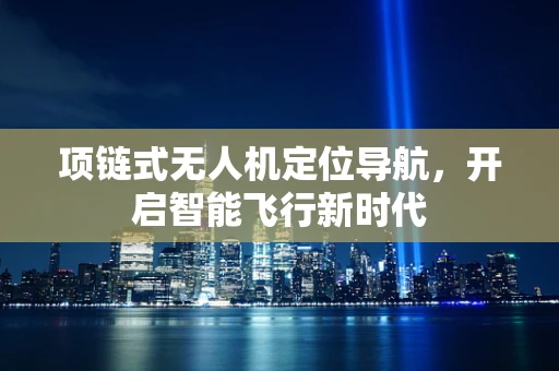 项链式无人机定位导航，开启智能飞行新时代