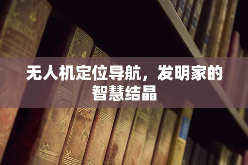 无人机定位导航，发明家的智慧结晶