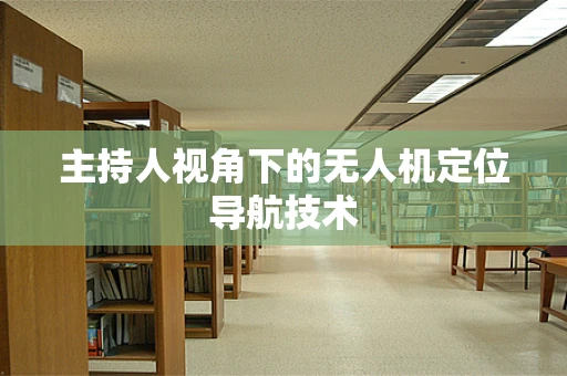 主持人视角下的无人机定位导航技术