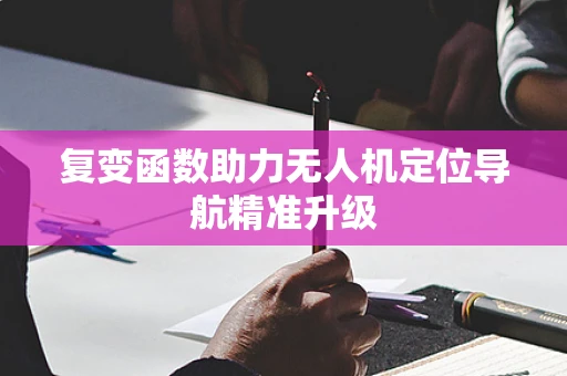 复变函数助力无人机定位导航精准升级
