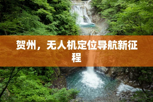 贺州，无人机定位导航新征程