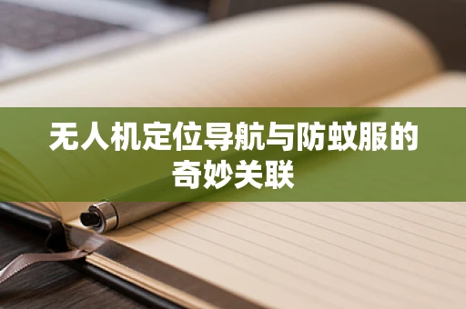 无人机定位导航与防蚊服的奇妙关联