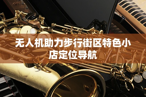 无人机助力步行街区特色小店定位导航