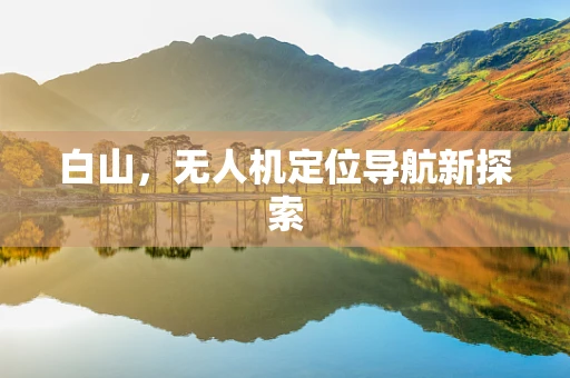 白山，无人机定位导航新探索