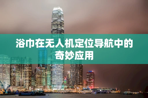 浴巾在无人机定位导航中的奇妙应用