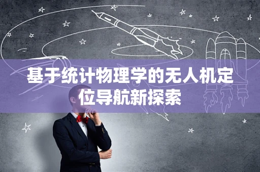 基于统计物理学的无人机定位导航新探索
