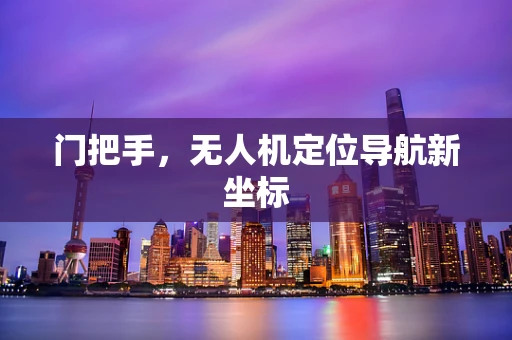 门把手，无人机定位导航新坐标
