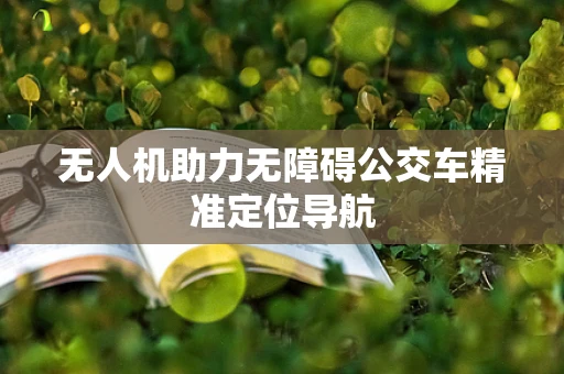 无人机助力无障碍公交车精准定位导航