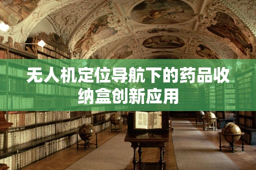 无人机定位导航下的药品收纳盒创新应用