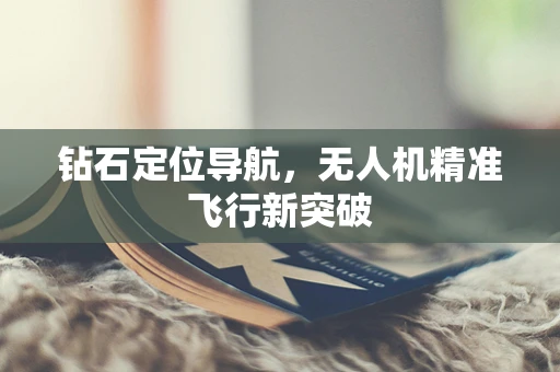 钻石定位导航，无人机精准飞行新突破
