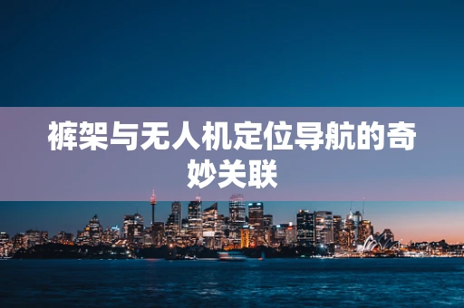 裤架与无人机定位导航的奇妙关联