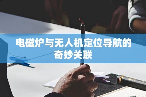 电磁炉与无人机定位导航的奇妙关联