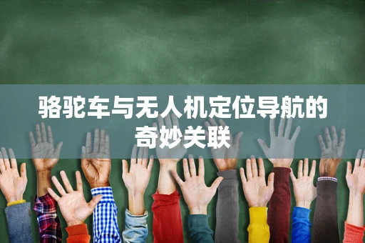 骆驼车与无人机定位导航的奇妙关联