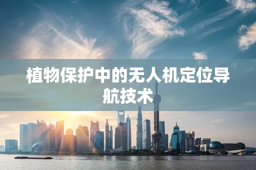 植物保护中的无人机定位导航技术