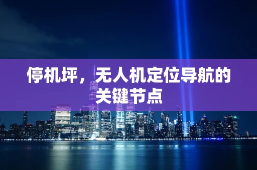 停机坪，无人机定位导航的关键节点
