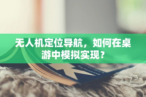 无人机定位导航，如何在桌游中模拟实现？