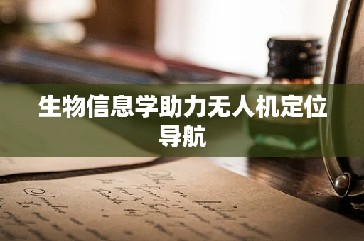 生物信息学助力无人机定位导航