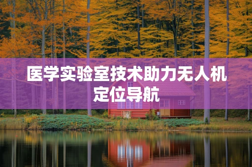 医学实验室技术助力无人机定位导航