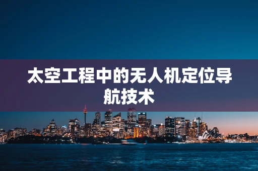 太空工程中的无人机定位导航技术