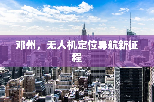 邓州，无人机定位导航新征程