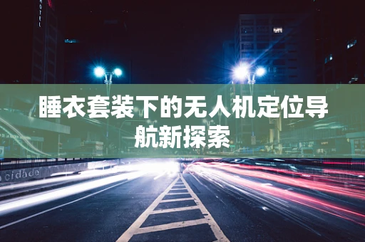 睡衣套装下的无人机定位导航新探索