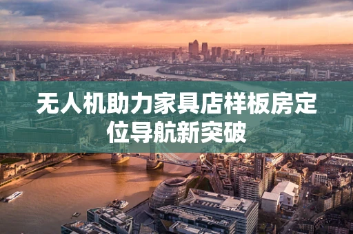 无人机助力家具店样板房定位导航新突破