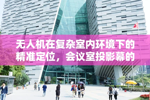 无人机在复杂室内环境下的精准定位，会议室投影幕的干扰与解决方案