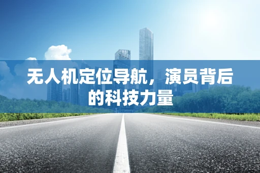 无人机定位导航，演员背后的科技力量