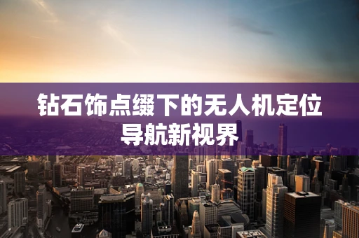 钻石饰点缀下的无人机定位导航新视界