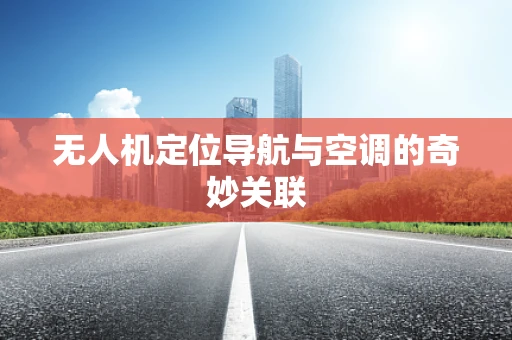 无人机定位导航与空调的奇妙关联
