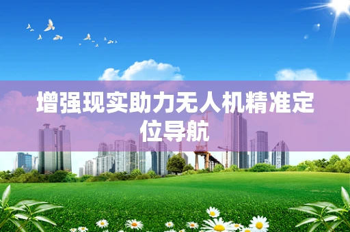 增强现实助力无人机精准定位导航
