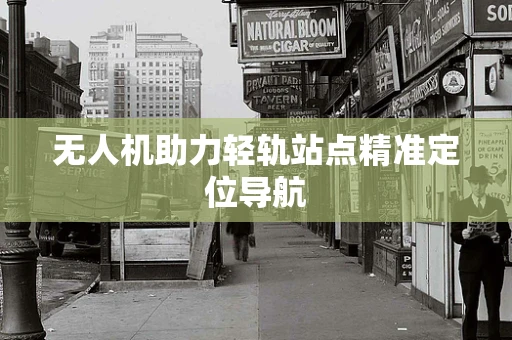 无人机助力轻轨站点精准定位导航