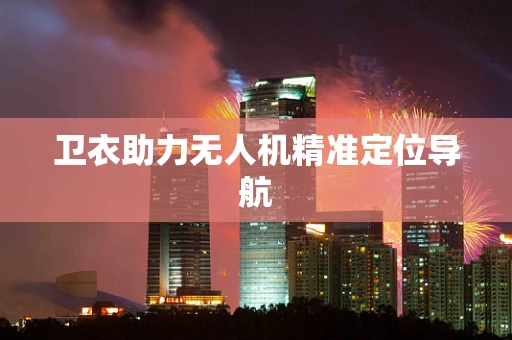 卫衣助力无人机精准定位导航
