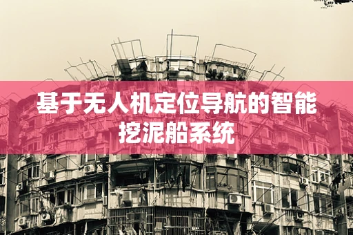 基于无人机定位导航的智能挖泥船系统