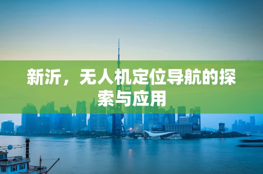 新沂，无人机定位导航的探索与应用