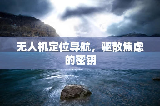 无人机定位导航，驱散焦虑的密钥