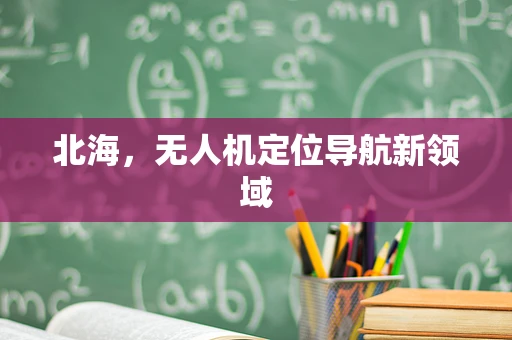 北海，无人机定位导航新领域