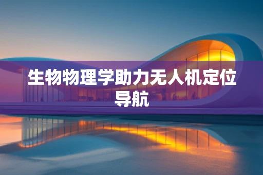 生物物理学助力无人机定位导航