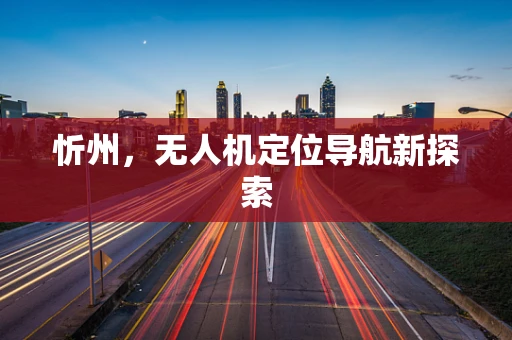 忻州，无人机定位导航新探索