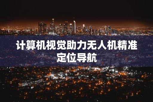 计算机视觉助力无人机精准定位导航