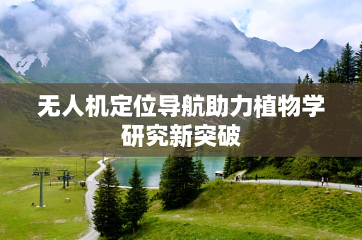 无人机定位导航助力植物学研究新突破