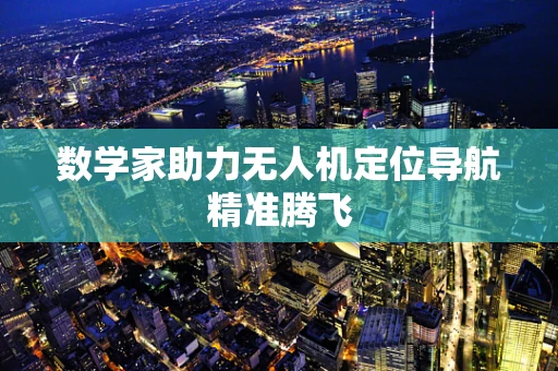 数学家助力无人机定位导航精准腾飞