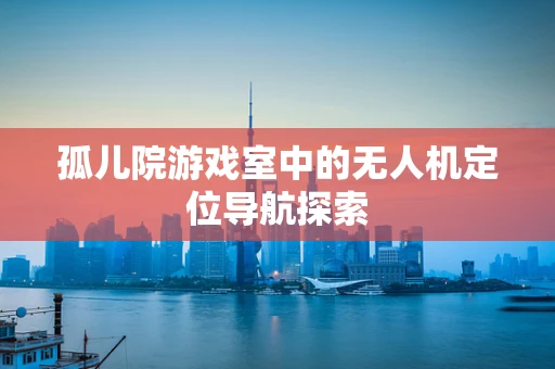 孤儿院游戏室中的无人机定位导航探索