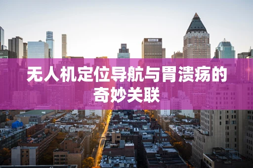 无人机定位导航与胃溃疡的奇妙关联