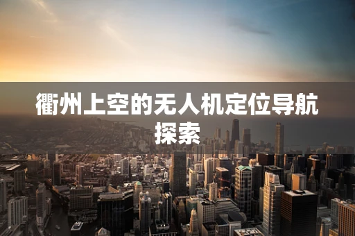 衢州上空的无人机定位导航探索