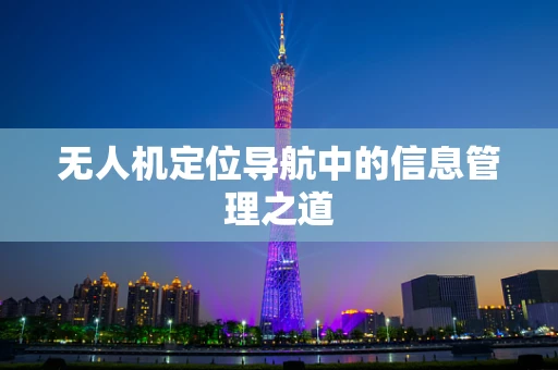 无人机定位导航中的信息管理之道