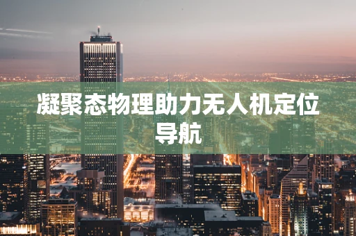 凝聚态物理助力无人机定位导航