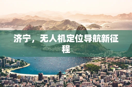 济宁，无人机定位导航新征程