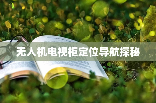 无人机电视柜定位导航探秘