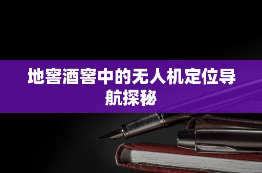 地窖酒窖中的无人机定位导航探秘
